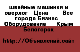 швейные машинки и оверлог › Цена ­ 1 - Все города Бизнес » Оборудование   . Крым,Белогорск